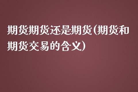 期货期货还是期货(期货和期货交易的含义)_https://www.zztgc.com_黄金期货_第1张