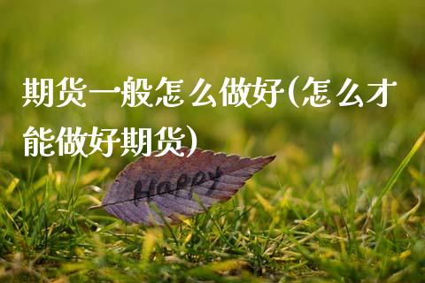 期货一般怎么做好(怎么才能做好期货)_https://www.zztgc.com_期货入门_第1张