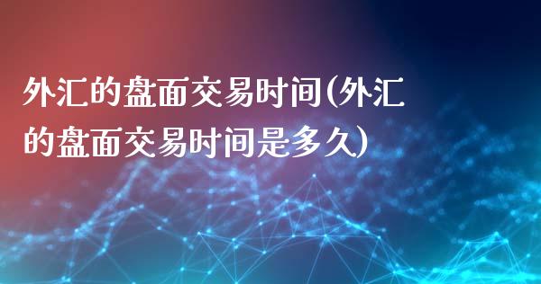 外汇的盘面交易时间(外汇的盘面交易时间是多久)_https://www.zztgc.com_期货入门_第1张