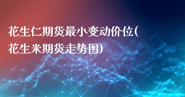 花生仁期货最小变动价位(花生米期货走势图)_https://www.zztgc.com_期货入门_第1张