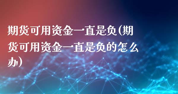 期货可用资金一直是负(期货可用资金一直是负的怎么办)_https://www.zztgc.com_期货入门_第1张