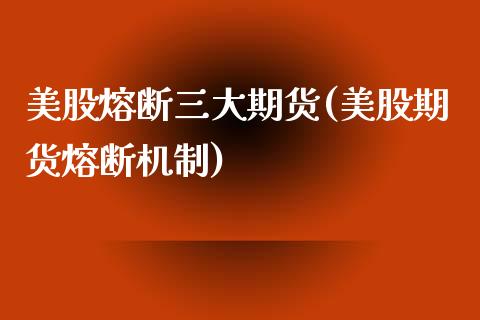 美股熔断三大期货(美股期货熔断机制)_https://www.zztgc.com_期货行情_第1张