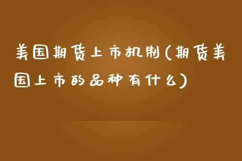 美国期货上市机制(期货美国上市的品种有什么)_https://www.zztgc.com_黄金期货_第1张