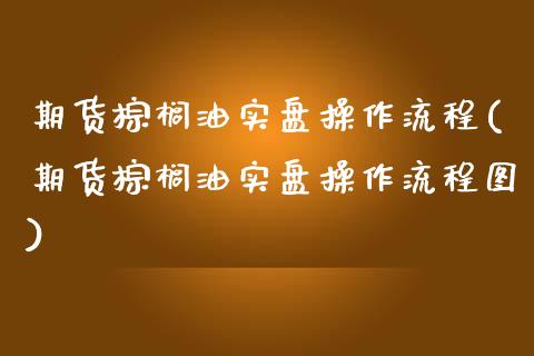 期货棕榈油实盘操作流程(期货棕榈油实盘操作流程图)_https://www.zztgc.com_原油期货_第1张
