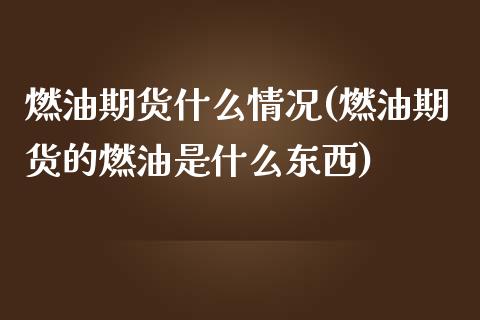 燃油期货什么情况(燃油期货的燃油是什么东西)_https://www.zztgc.com_期货行情_第1张