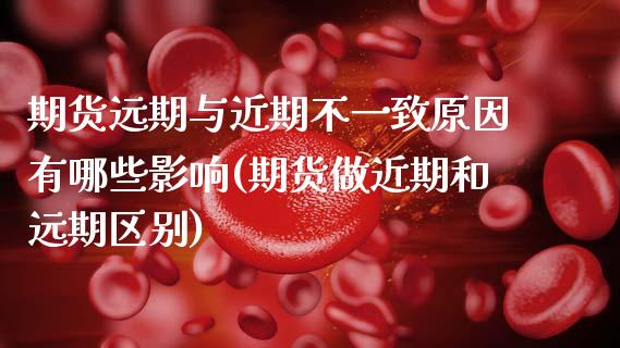 期货远期与近期不一致原因有哪些影响(期货做近期和远期区别)_https://www.zztgc.com_黄金期货_第1张