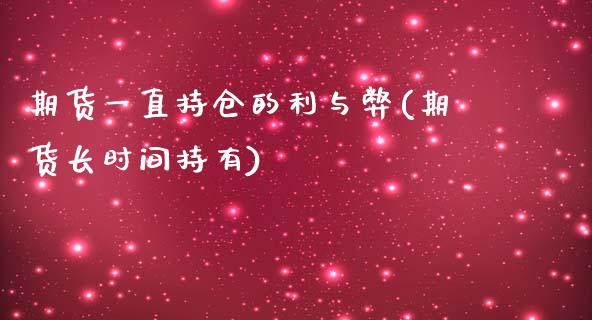 期货一直持仓的利与弊(期货长时间持有)_https://www.zztgc.com_期货行情_第1张