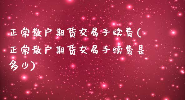 正常散户期货交易手续费(正常散户期货交易手续费是多少)_https://www.zztgc.com_黄金期货_第1张