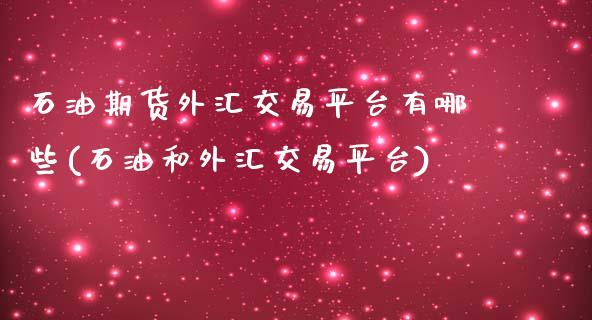 石油期货外汇交易平台有哪些(石油和外汇交易平台)_https://www.zztgc.com_黄金期货_第1张