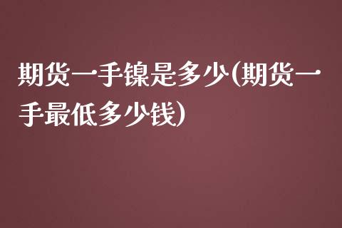 期货一手镍是多少(期货一手最低多少钱)_https://www.zztgc.com_期货直播_第1张