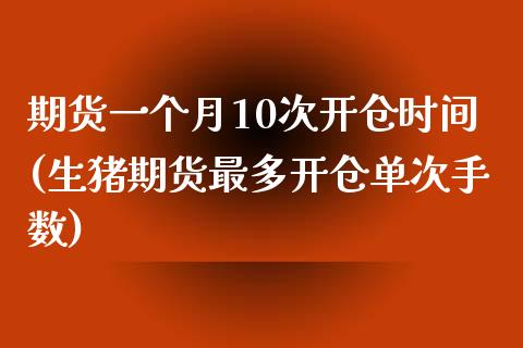 期货一个月10次开仓时间(生猪期货最多开仓单次手数)_https://www.zztgc.com_期货直播_第1张