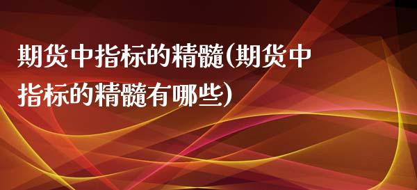 期货中指标的精髓(期货中指标的精髓有哪些)_https://www.zztgc.com_期货入门_第1张