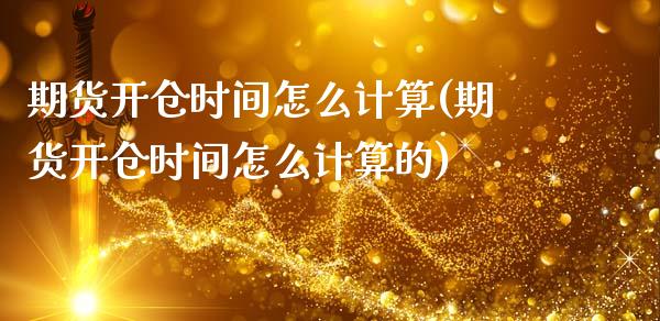 期货开仓时间怎么计算(期货开仓时间怎么计算的)_https://www.zztgc.com_黄金期货_第1张