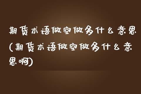 期货术语做空做多什么意思(期货术语做空做多什么意思啊)_https://www.zztgc.com_期货入门_第1张