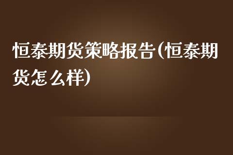恒泰期货策略报告(恒泰期货怎么样)_https://www.zztgc.com_黄金期货_第1张