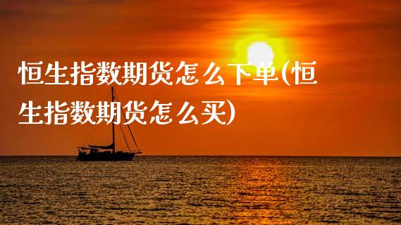 恒生指数期货怎么下单(恒生指数期货怎么买)_https://www.zztgc.com_期货直播_第1张