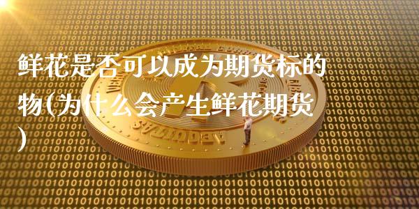 鲜花是否可以成为期货标的物(为什么会产生鲜花期货)_https://www.zztgc.com_期货入门_第1张