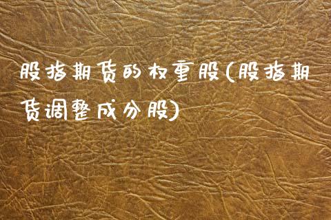 股指期货的权重股(股指期货调整成分股)_https://www.zztgc.com_期货入门_第1张