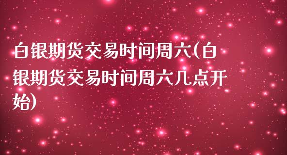 白银期货交易时间周六(白银期货交易时间周六几点开始)_https://www.zztgc.com_期货直播_第1张