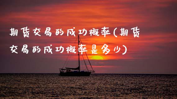 期货交易的成功概率(期货交易的成功概率是多少)_https://www.zztgc.com_黄金期货_第1张