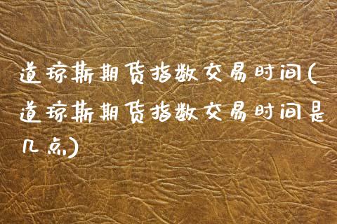 道琼斯期货指数交易时间(道琼斯期货指数交易时间是几点)_https://www.zztgc.com_黄金期货_第1张