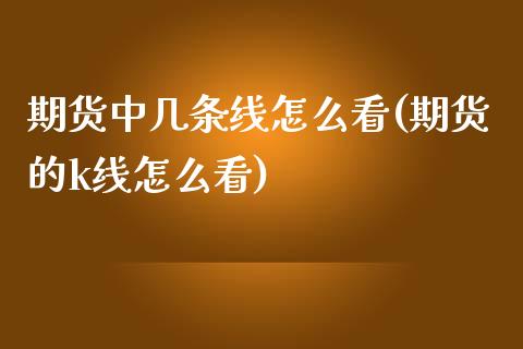 期货中几条线怎么看(期货的k线怎么看)_https://www.zztgc.com_期货入门_第1张