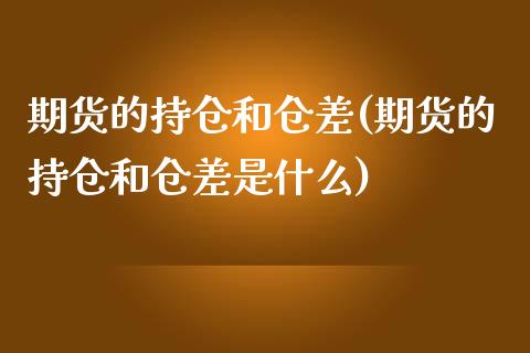 期货的持仓和仓差(期货的持仓和仓差是什么)_https://www.zztgc.com_期货行情_第1张