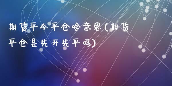 期货平今平仓啥意思(期货平仓是先开先平吗)_https://www.zztgc.com_期货开户_第1张