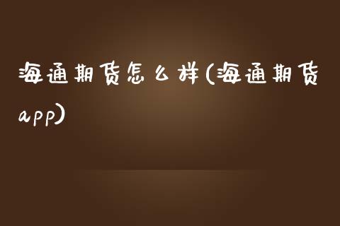 海通期货怎么样(海通期货app)_https://www.zztgc.com_期货行情_第1张