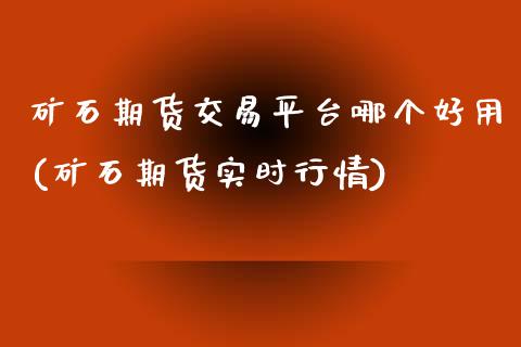 矿石期货交易平台哪个好用(矿石期货实时行情)_https://www.zztgc.com_原油期货_第1张
