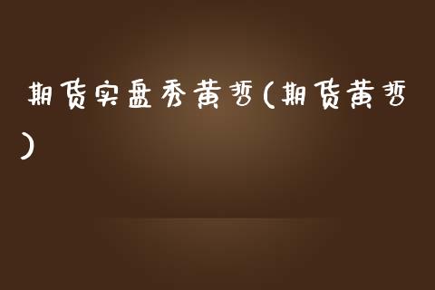 期货实盘秀黄哲(期货黄哲)_https://www.zztgc.com_黄金期货_第1张