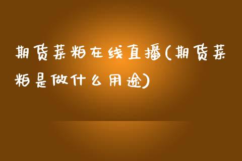 期货菜粕在线直播(期货菜粕是做什么用途)_https://www.zztgc.com_黄金期货_第1张