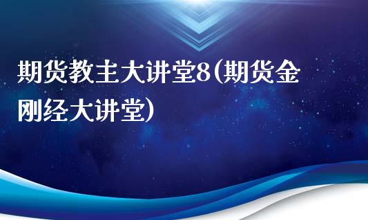 期货教主大讲堂8(期货金刚经大讲堂)_https://www.zztgc.com_原油期货_第1张