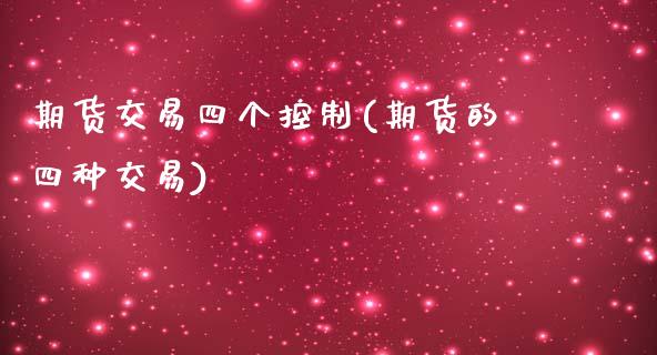 期货交易四个控制(期货的四种交易)_https://www.zztgc.com_期货直播_第1张