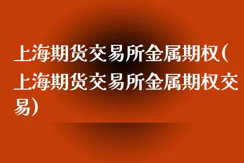 上海期货交易所金属期权(上海期货交易所金属期权交易)_https://www.zztgc.com_黄金期货_第1张