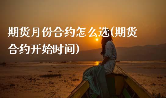 期货月份合约怎么选(期货合约开始时间)_https://www.zztgc.com_期货直播_第1张