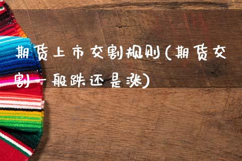 期货上市交割规则(期货交割一般跌还是涨)_https://www.zztgc.com_黄金期货_第1张