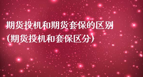 期货投机和期货套保的区别(期货投机和套保区分)_https://www.zztgc.com_黄金期货_第1张