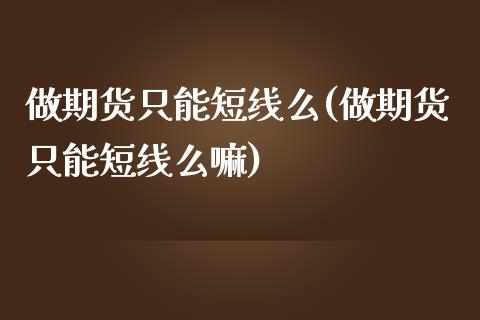 做期货只能短线么(做期货只能短线么嘛)_https://www.zztgc.com_黄金期货_第1张
