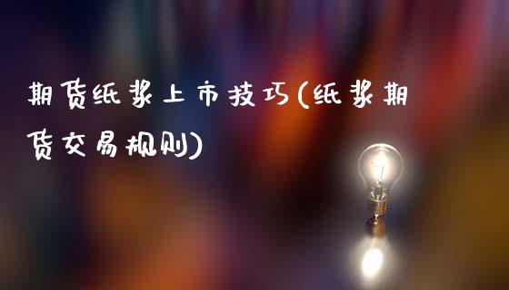 期货纸浆上市技巧(纸浆期货交易规则)_https://www.zztgc.com_原油期货_第1张
