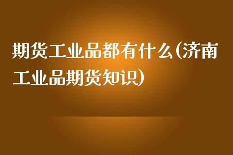 期货工业品都有什么(济南工业品期货知识)_https://www.zztgc.com_原油期货_第1张