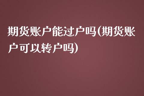期货账户能过户吗(期货账户可以转户吗)_https://www.zztgc.com_期货入门_第1张