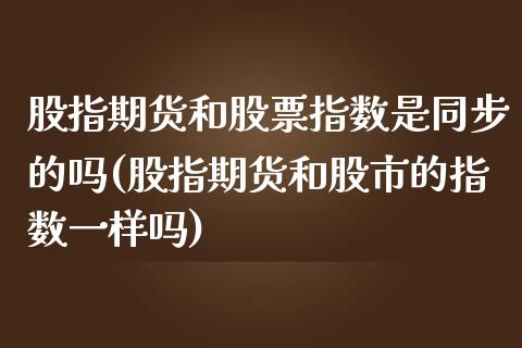 股指期货和股票指数是同步的吗(股指期货和股市的指数一样吗)_https://www.zztgc.com_原油期货_第1张