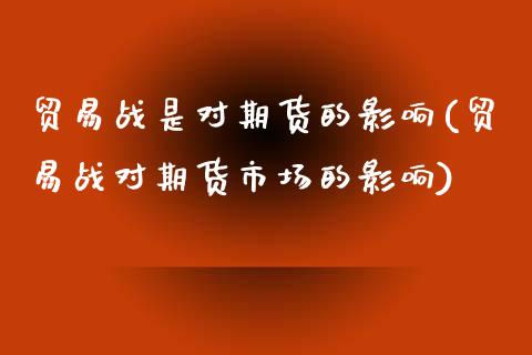 贸易战是对期货的影响(贸易战对期货市场的影响)_https://www.zztgc.com_黄金期货_第1张