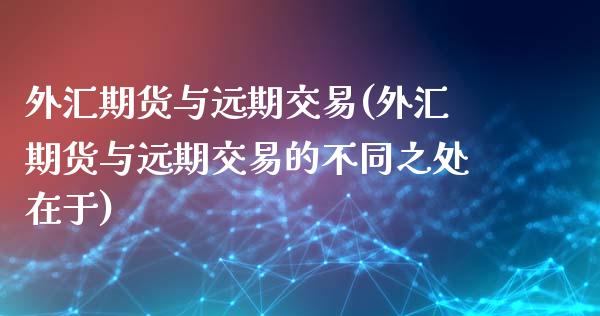 外汇期货与远期交易(外汇期货与远期交易的不同之处在于)_https://www.zztgc.com_黄金期货_第1张