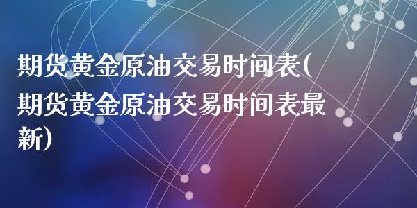 期货黄金原油交易时间表(期货黄金原油交易时间表最新)_https://www.zztgc.com_期货入门_第1张