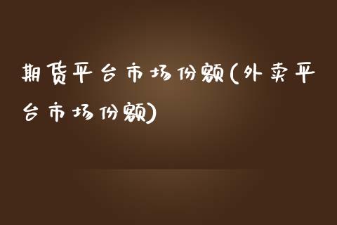 期货平台市场份额(外卖平台市场份额)_https://www.zztgc.com_黄金期货_第1张