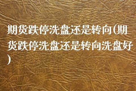 期货跌停洗盘还是转向(期货跌停洗盘还是转向洗盘好)_https://www.zztgc.com_黄金期货_第1张