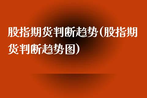 股指期货判断趋势(股指期货判断趋势图)_https://www.zztgc.com_期货行情_第1张