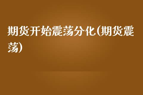 期货开始震荡分化(期货震荡)_https://www.zztgc.com_黄金期货_第1张